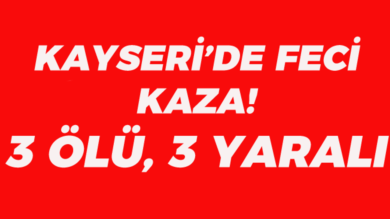 Kayseri'de Feci Kaza! 3 Ölü 3 Yaralı!