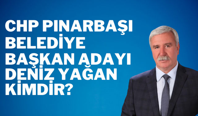 CHP Pınarbaşı Belediye başkan adayı Deniz Yağan kimdir?