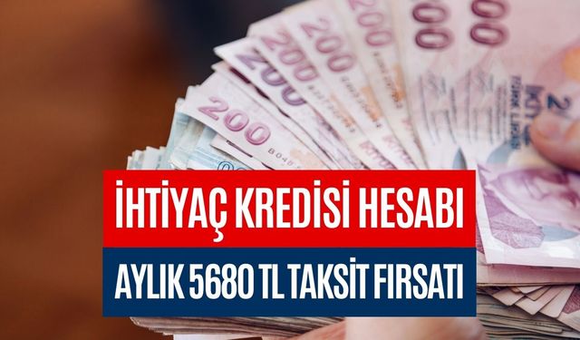 Aylık 5680 TL Taksitle İhtiyaç Kredisi! 12 Ay Vadeli Kredi Hesaplandı