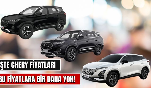 Köprü Öncesi Son Çıkış! İşte Zamdan Önce Chery Fiyat Listesi