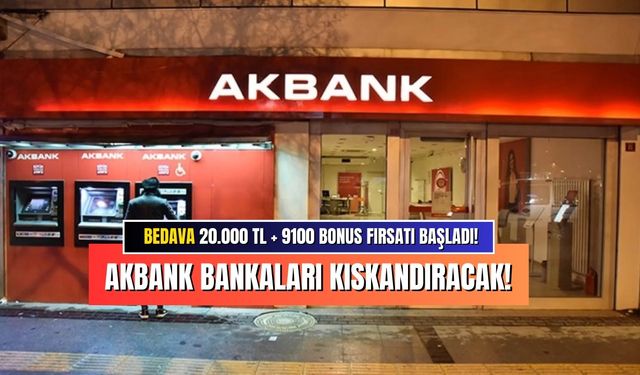 Şimdi Açıklandı: Akbank Hem 20000 TL Verecek Üstüne de 9100 TL Bonus Ekleyecek!