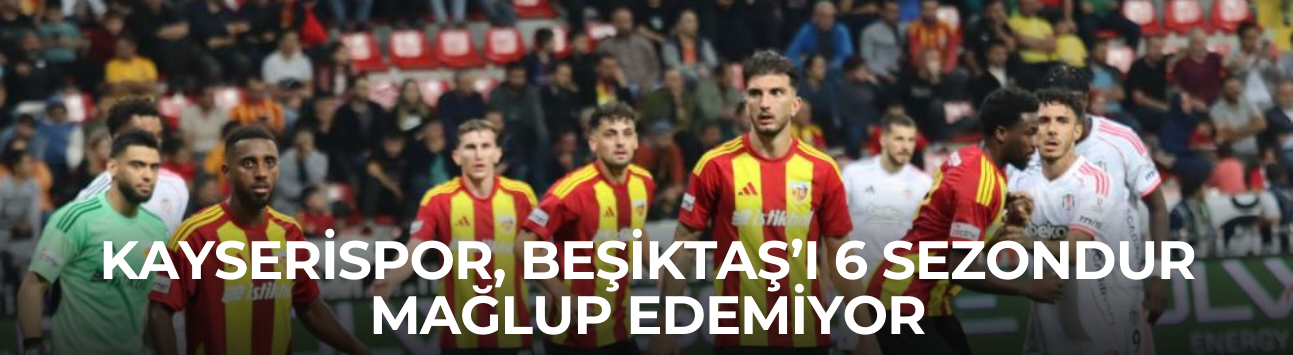 Kayserispor, Beşiktaş’ı 6 sezondur mağlup edemiyor