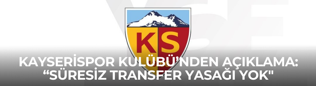 Kayserispor Kulübü’nden açıklama: “Süresiz transfer yasağı yok"