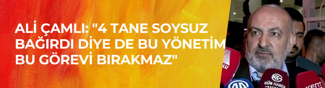 Ali Çamlı: "4 tane soysuz bağırdı diye de bu yönetim bu görevi bırakmaz"