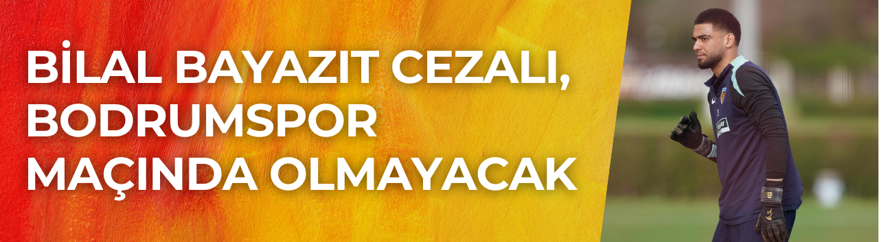 Bilal Bayazıt, Bodrumspor Maçında Ceza Nedeniyle Forma Giyemeyecek