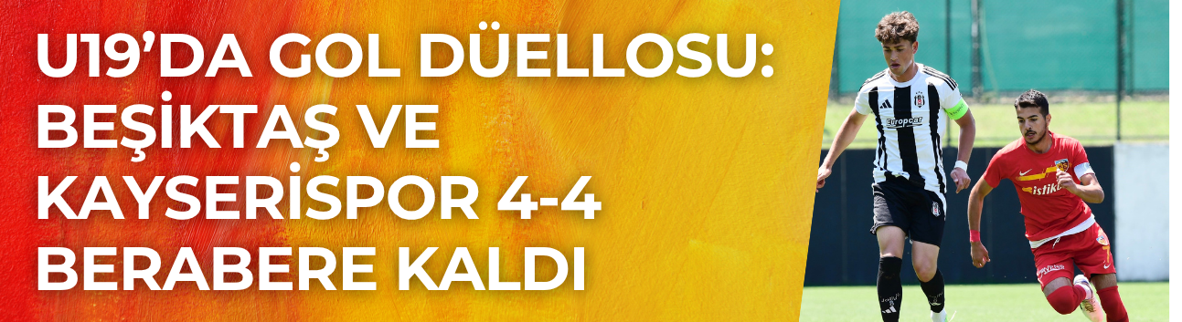 U19’da gol düellosu: Beşiktaş ve Kayserispor 4-4 berabere kaldı
