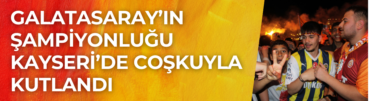 Galatasaray’ın Şampiyonluğu Kayseri’de Coşkuyla Kutlandı