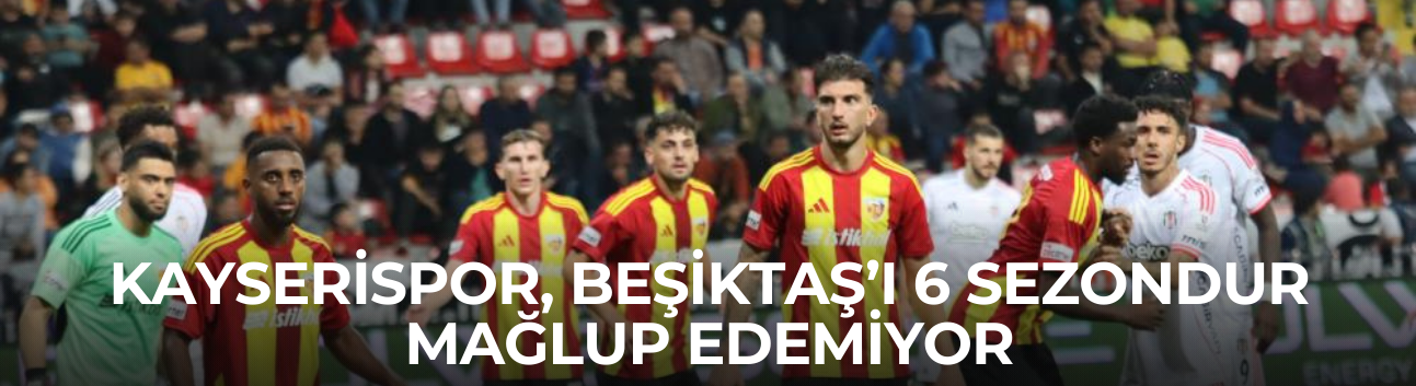 Kayserispor, Beşiktaş’ı 6 sezondur mağlup edemiyor