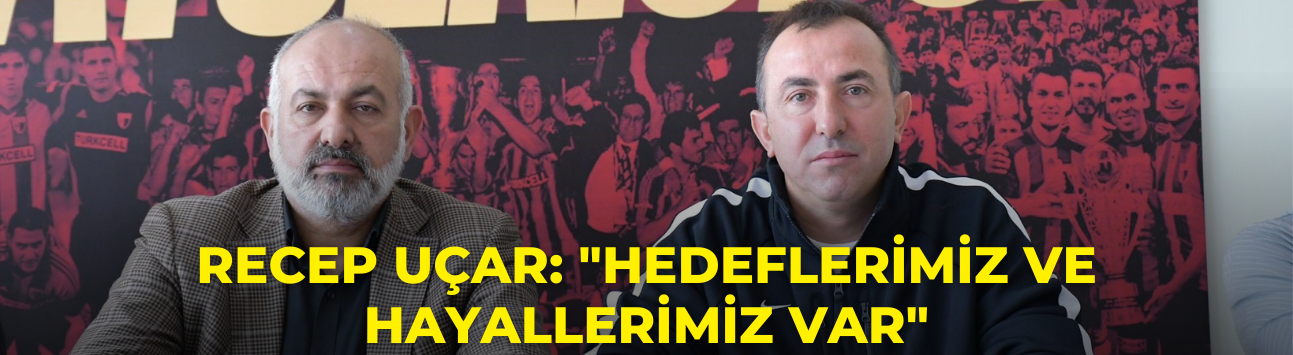 Recep Uçar: "Hedeflerimiz ve hayallerimiz var"